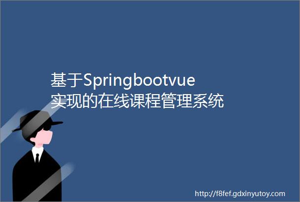 基于Springbootvue实现的在线课程管理系统