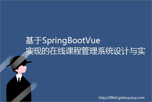 基于SpringBootVue实现的在线课程管理系统设计与实现毕业论文12000字指导搭建视频