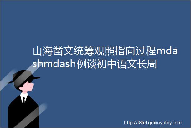 山海凿文统筹观照指向过程mdashmdash例谈初中语文长周期作业设计